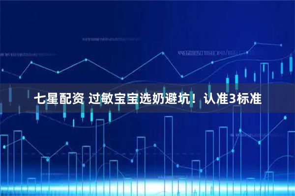 七星配资 过敏宝宝选奶避坑！认准3标准