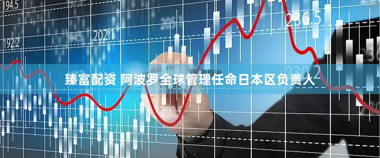 臻富配资 阿波罗全球管理任命日本区负责人