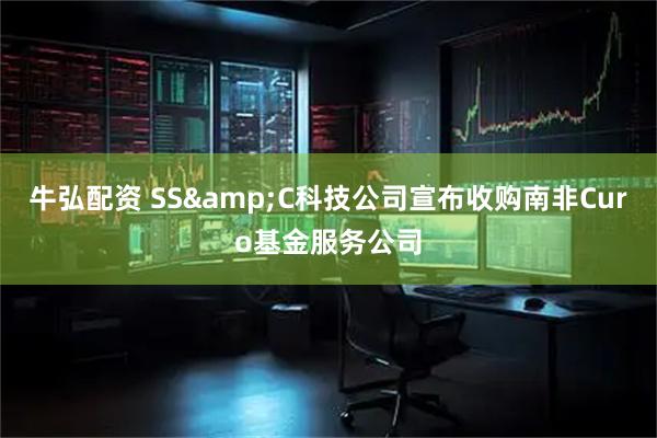 牛弘配资 SS&C科技公司宣布收购南非Curo基金服务公司