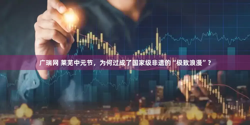 广瑞网 莱芜中元节，为何过成了国家级非遗的“极致浪漫”？