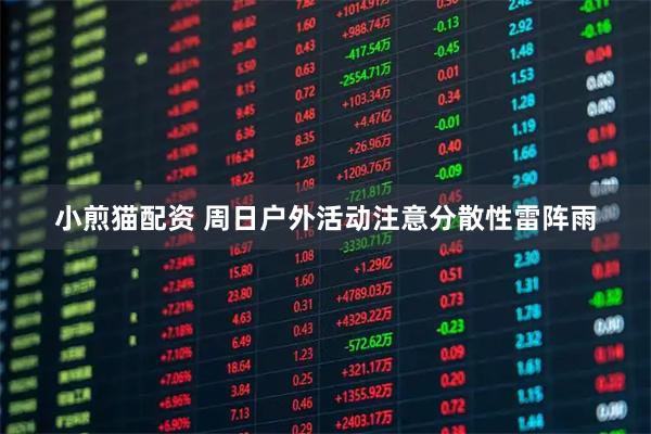 小煎猫配资 周日户外活动注意分散性雷阵雨