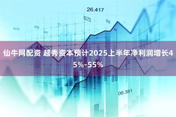 仙牛网配资 越秀资本预计2025上半年净利润增长45%-55%