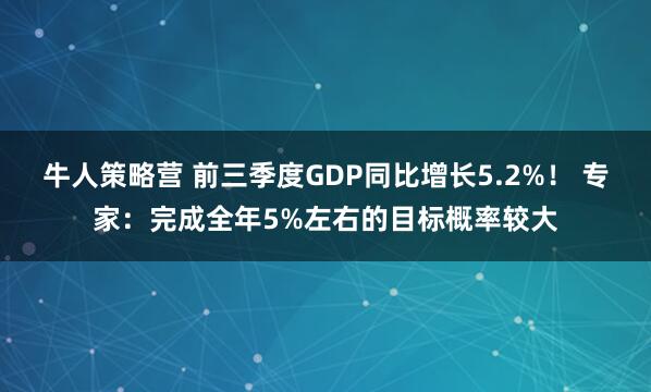 牛人策略营 前三季度GDP同比增长5.2%！ 专家：完成全年5%左右的目标概率较大